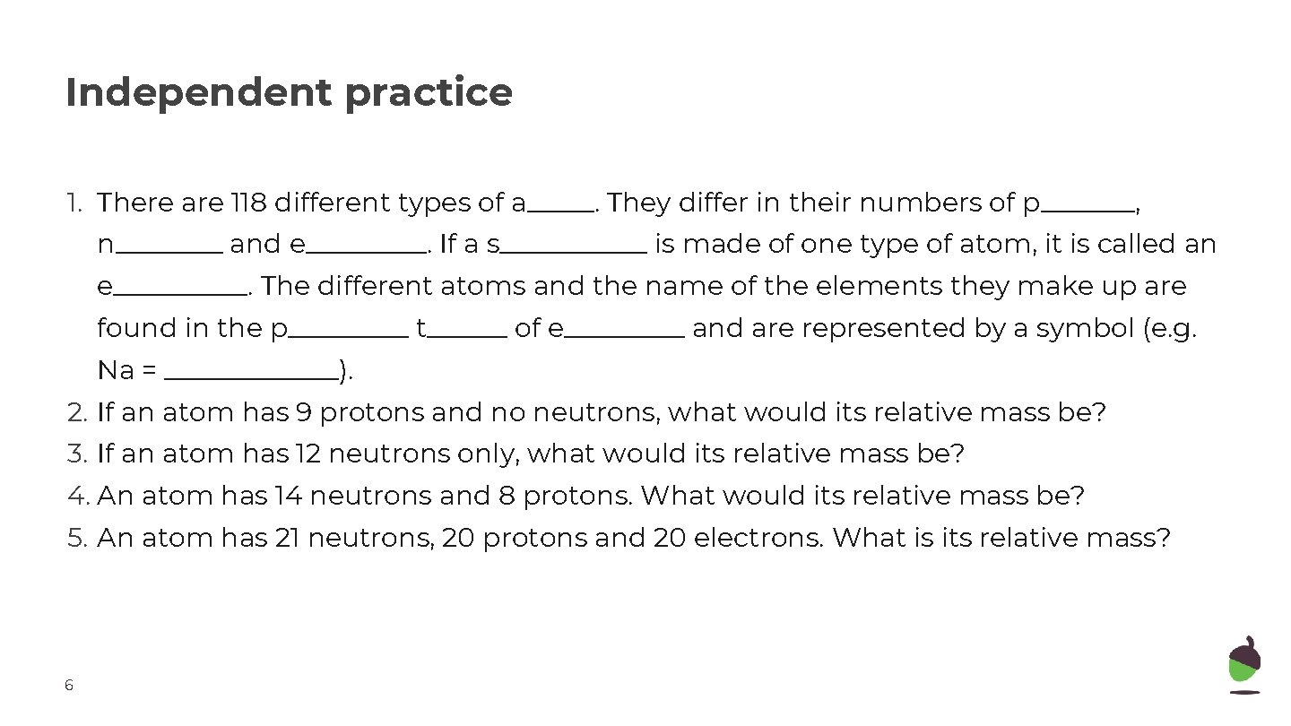 Independent practice 1. There are 118 different types of a_____. They differ in their