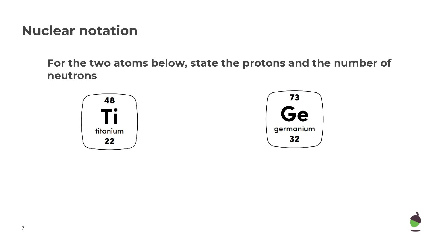 Nuclear notation For the two atoms below, state the protons and the number of