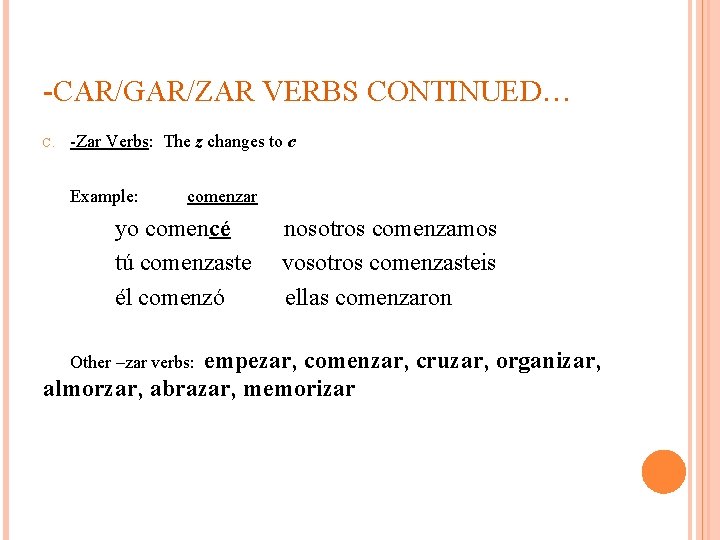 -CAR/GAR/ZAR VERBS CONTINUED… C. -Zar Verbs: The z changes to c Example: comenzar yo