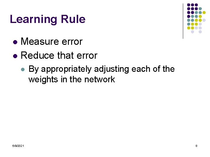 Learning Rule Measure error l Reduce that error l l 6/9/2021 By appropriately adjusting