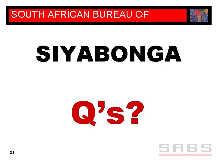 SOUTH AFRICAN BUREAU OF STANDARDS SIYABONGA Q’s? 21 