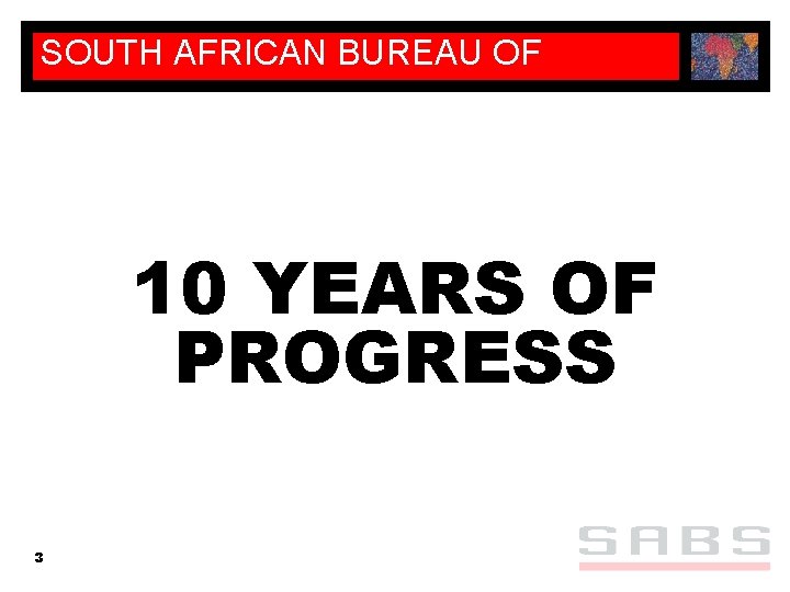 SOUTH AFRICAN BUREAU OF STANDARDS 10 YEARS OF PROGRESS 3 