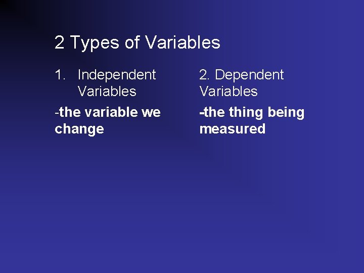 2 Types of Variables 1. Independent Variables -the variable we change 2. Dependent Variables