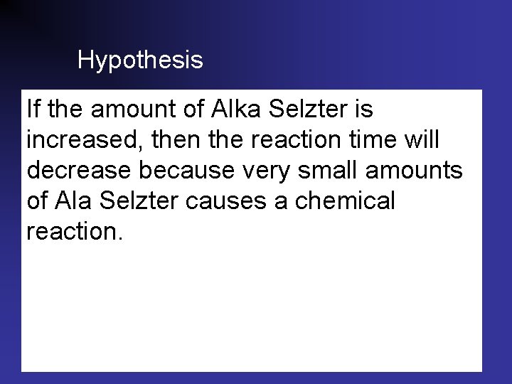 Hypothesis If the amount of Alka Selzter is increased, then the reaction time will