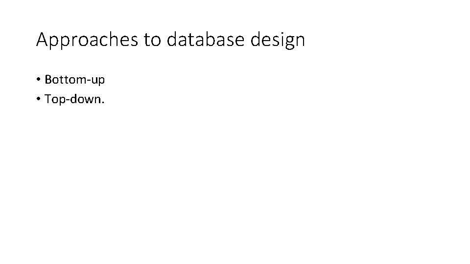 Approaches to database design • Bottom-up • Top-down. 
