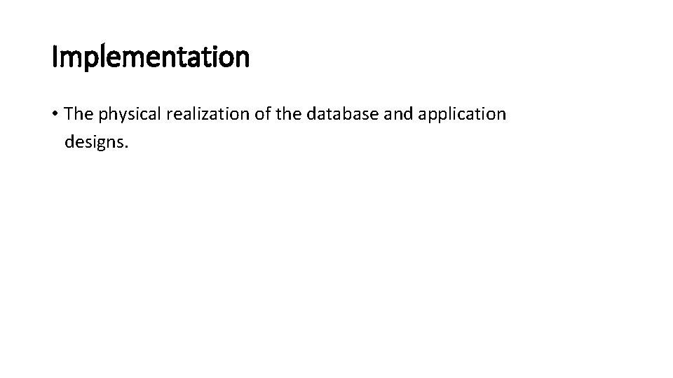 Implementation • The physical realization of the database and application designs. 