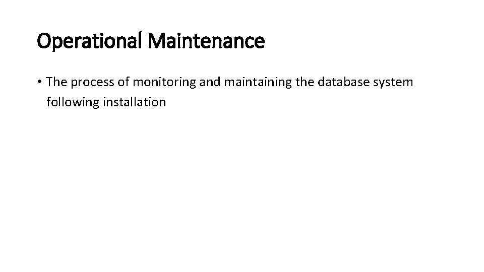 Operational Maintenance • The process of monitoring and maintaining the database system following installation