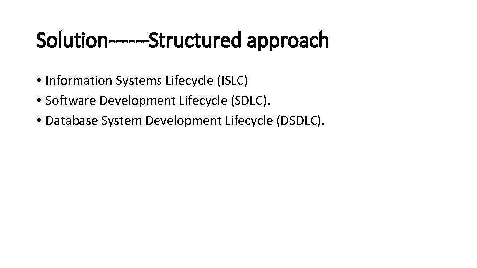 Solution------Structured approach • Information Systems Lifecycle (ISLC) • Software Development Lifecycle (SDLC). • Database
