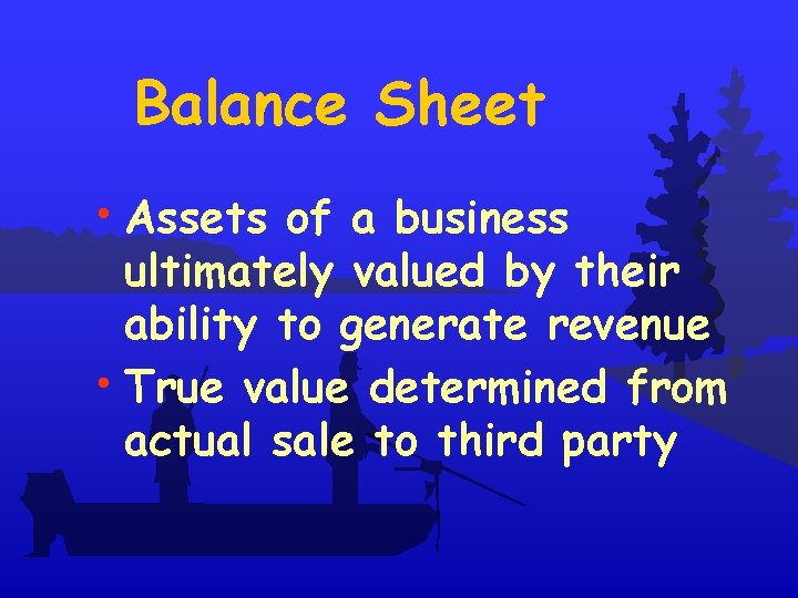 Balance Sheet • Assets of a business ultimately valued by their ability to generate
