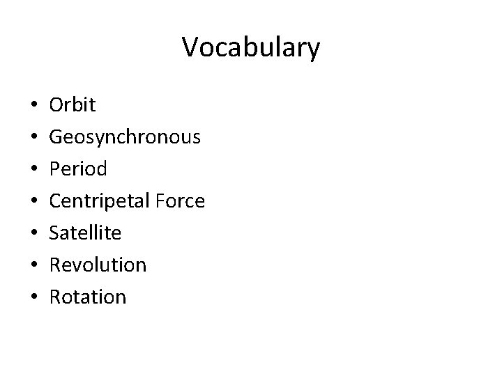 Vocabulary • • Orbit Geosynchronous Period Centripetal Force Satellite Revolution Rotation 