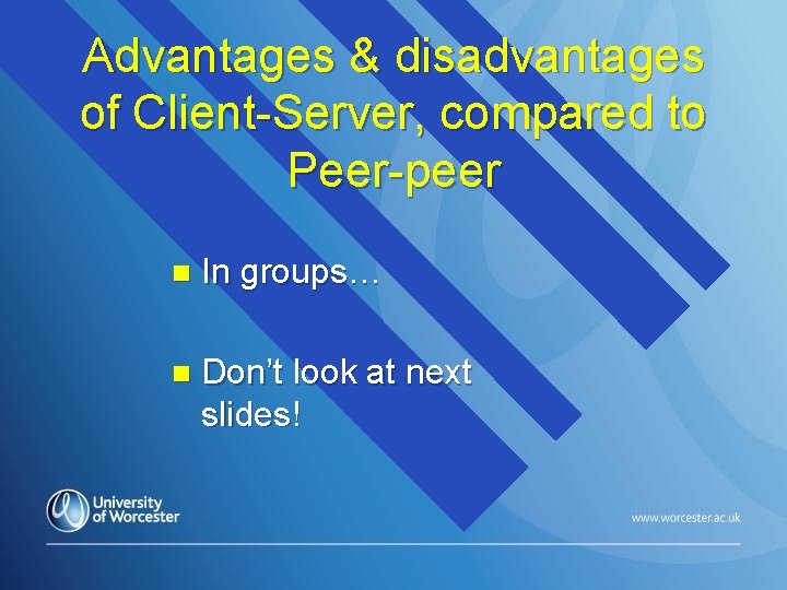 Advantages & disadvantages of Client-Server, compared to Peer-peer n In groups… n Don’t look