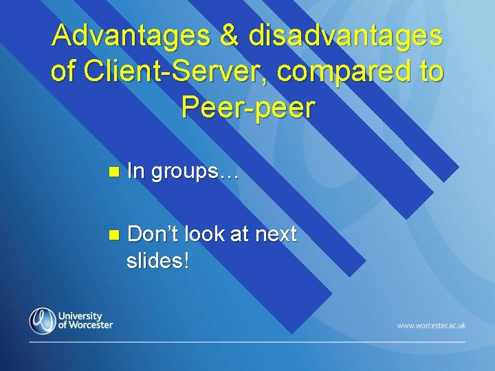 Advantages & disadvantages of Client-Server, compared to Peer-peer n In groups… n Don’t look Advantages & disadvantages of Client-Server, compared to Peer-peer n In groups… n Don’t look