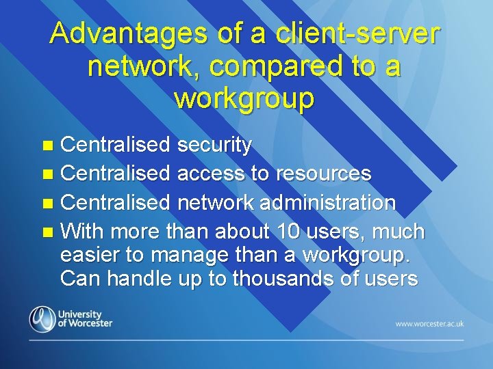 Advantages of a client-server network, compared to a workgroup Centralised security n Centralised access