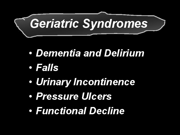 Geriatric Syndromes • • • Dementia and Delirium Falls Urinary Incontinence Pressure Ulcers Functional