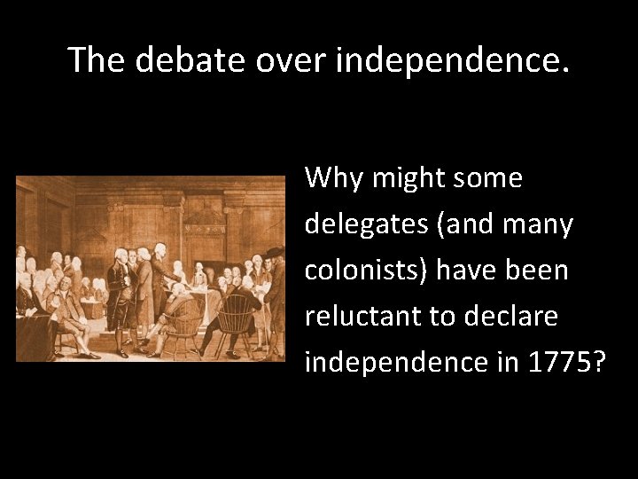 The debate over independence. Why might some delegates (and many colonists) have been reluctant