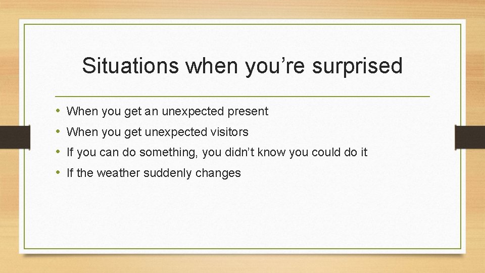 Situations when you’re surprised • • When you get an unexpected present When you