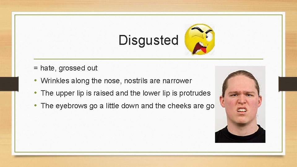 Disgusted = hate, grossed out • Wrinkles along the nose, nostrils are narrower •
