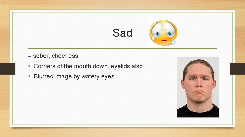 Sad = sober, cheerless • Corners of the mouth down, eyelids also • Blurred