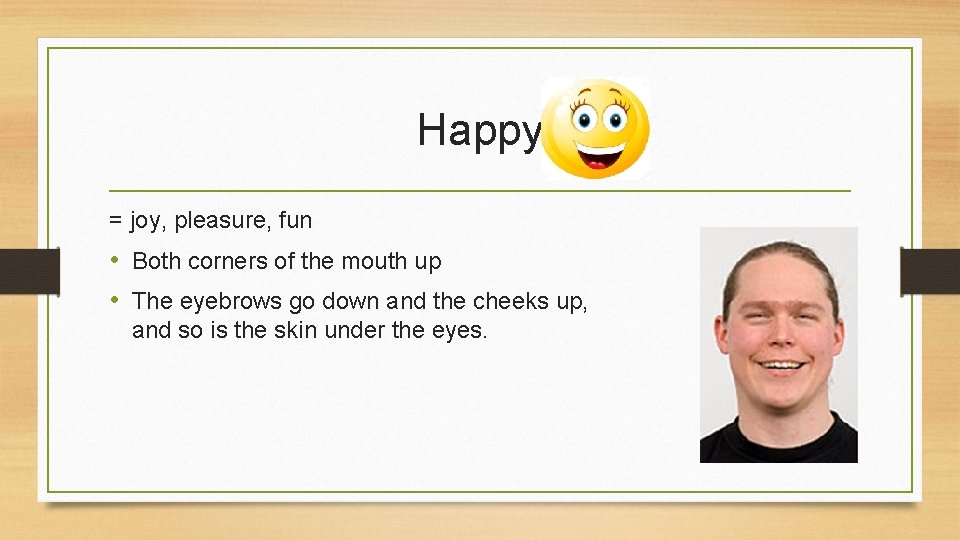 Happy = joy, pleasure, fun • Both corners of the mouth up • The