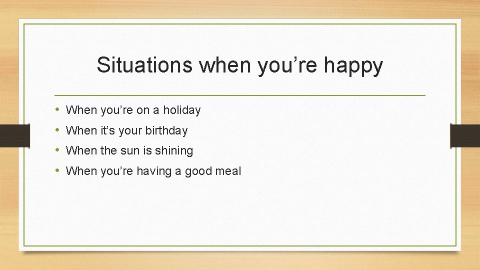 Situations when you’re happy • • When you’re on a holiday When it’s your