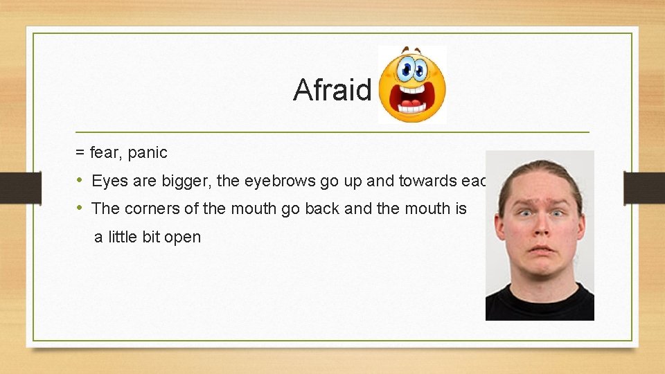 Afraid = fear, panic • Eyes are bigger, the eyebrows go up and towards