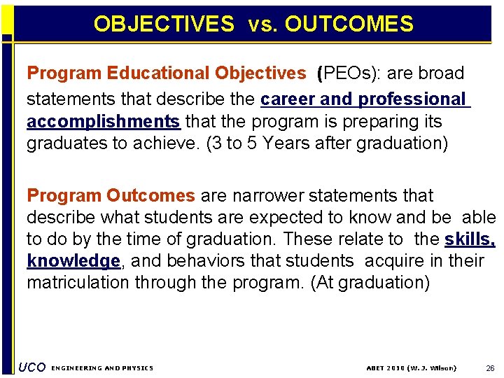 OBJECTIVES vs. OUTCOMES Program Educational Objectives (PEOs): are broad statements that describe the career