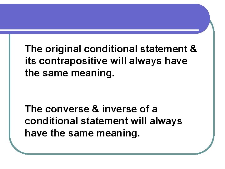 The original conditional statement & its contrapositive will always have the same meaning. The