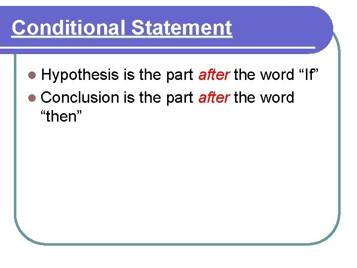 Conditional Statement l Hypothesis is the part after the word “If” l Conclusion is