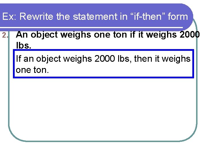 Ex: Rewrite the statement in “if-then” form 2. An object weighs one ton if