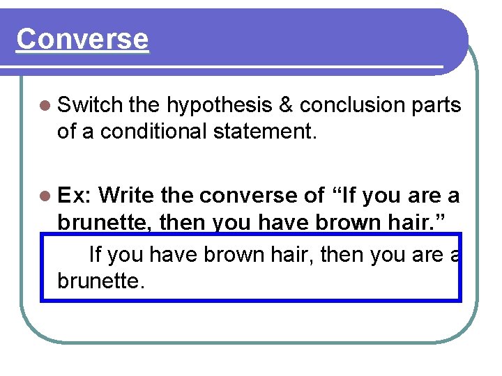 Converse l Switch the hypothesis & conclusion parts of a conditional statement. l Ex: