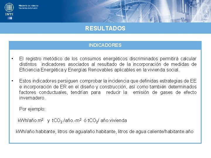 RESULTADOS INDICADORES • El registro metódico de los consumos energéticos discriminados permitirá calcular distintos