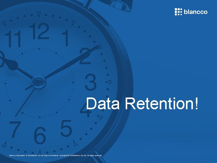 Data Retention! Blancco Proprietary & Confidential. Do Not Copy or Distribute. Copyright © 2018
