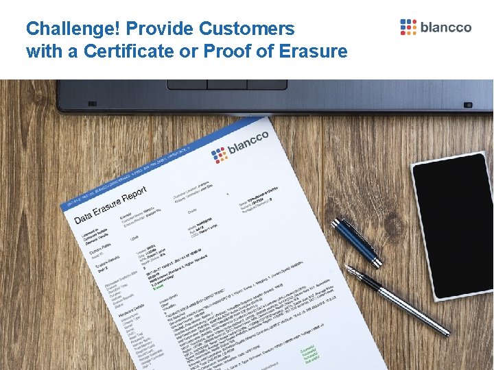 Challenge! Provide Customers with a Certificate or Proof of Erasure Blancco Proprietary & Confidential.