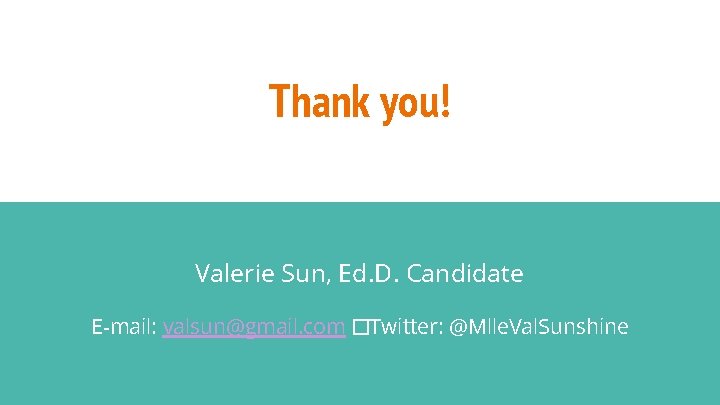 Thank you! Valerie Sun, Ed. D. Candidate E-mail: valsun@gmail. com �Twitter: @Mlle. Val. Sunshine