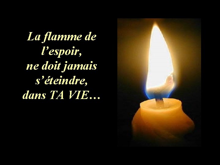 La flamme de l’espoir, ne doit jamais s’éteindre, dans TA VIE… La flamme de l’espoir, ne doit jamais s’éteindre, dans TA VIE…