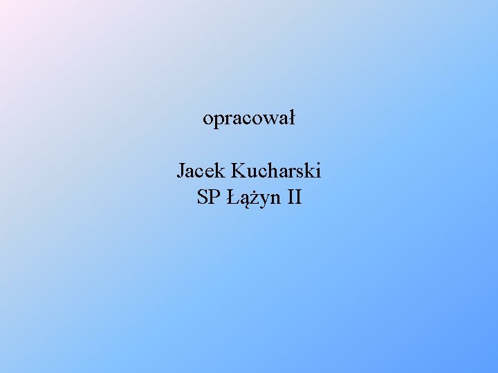 opracował Jacek Kucharski SP Łążyn II 