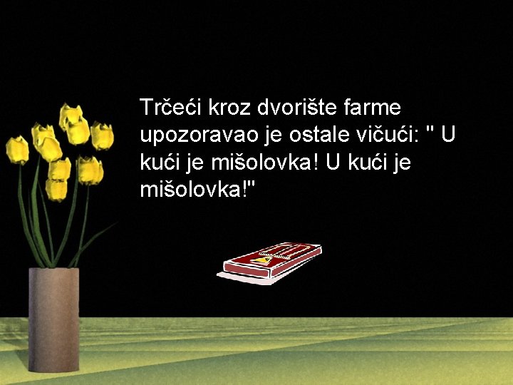 Trčeći kroz dvorište farme upozoravao je ostale vičući: " U kući je mišolovka!" 