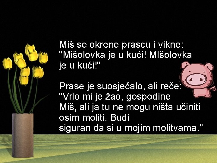 Miš se okrene prascu i vikne: "Mišolovka je u kući! MIšolovka je u kući!"