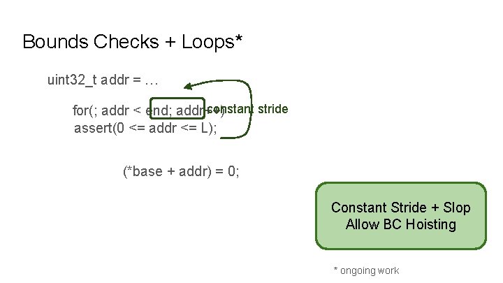 Bounds Checks + Loops* uint 32_t addr = … constant stride for(; addr <