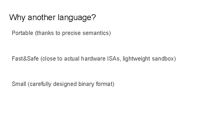 Why another language? Portable (thanks to precise semantics) Fast&Safe (close to actual hardware ISAs,