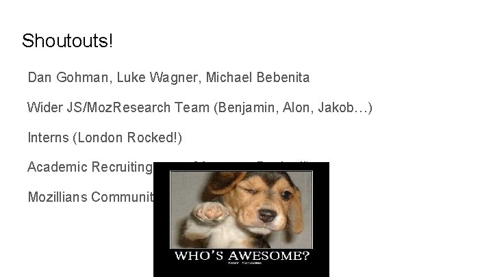 Shoutouts! Dan Gohman, Luke Wagner, Michael Bebenita Wider JS/Moz. Research Team (Benjamin, Alon, Jakob…)