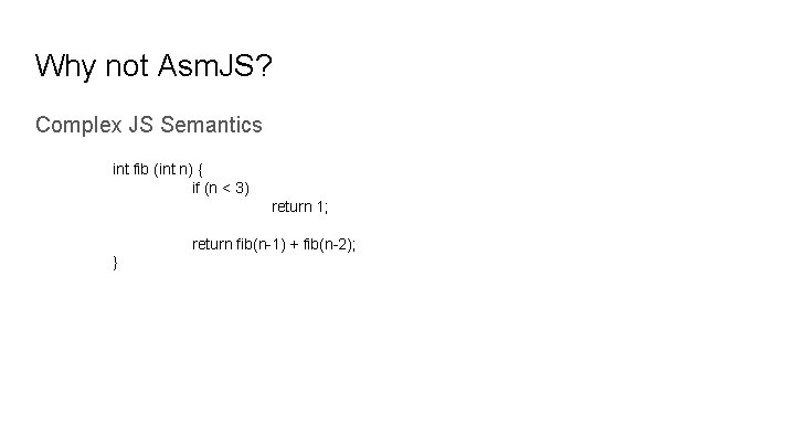 Why not Asm. JS? Complex JS Semantics int fib (int n) { if (n