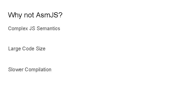 Why not Asm. JS? Complex JS Semantics Large Code Size Slower Compilation 