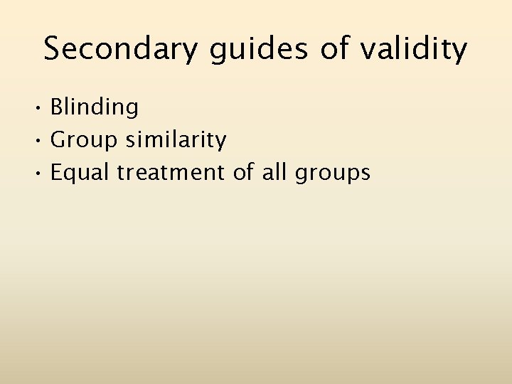 Secondary guides of validity • Blinding • Group similarity • Equal treatment of all