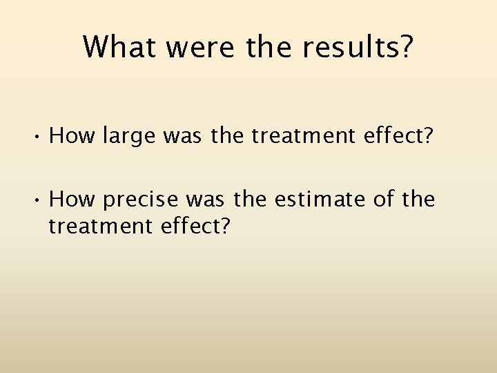 What were the results? • How large was the treatment effect? • How precise