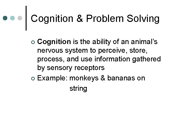 Cognition & Problem Solving Cognition is the ability of an animal’s nervous system to