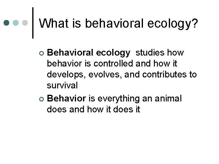 What is behavioral ecology? Behavioral ecology studies how behavior is controlled and how it