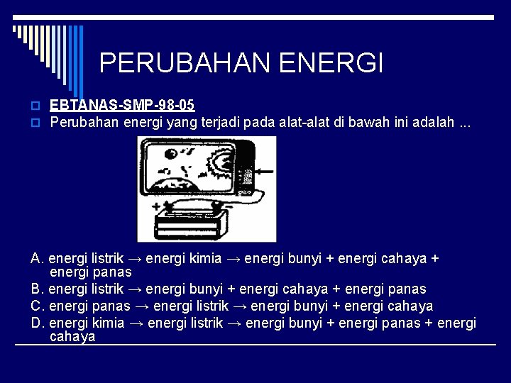 PERUBAHAN ENERGI o EBTANAS-SMP-98 -05 o Perubahan energi yang terjadi pada alat-alat di bawah