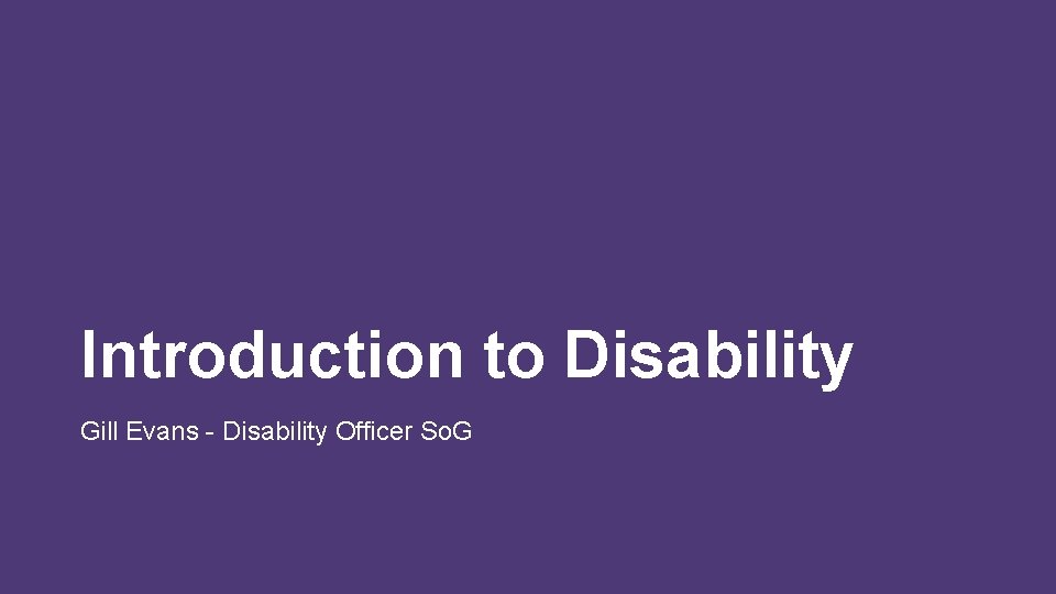 Introduction to Disability Gill Evans - Disability Officer So. G 