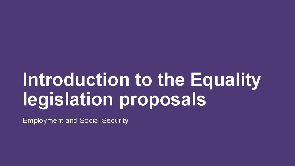 Introduction to the Equality legislation proposals Employment and Social Security 